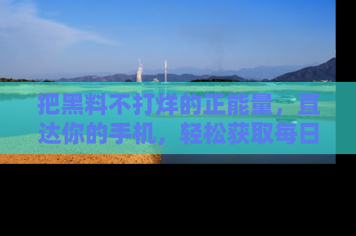 把黑料不打烊的正能量，直达你的手机，轻松获取每日新鲜八卦！