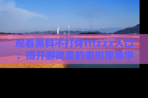 观看黑料不打烊tttzzz入口：揭开游戏里的虚拟厚黑学