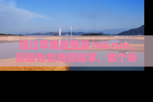 通过苹果版登录166.run，获取各类奇闻趣事，做个听瓜达人！
